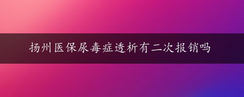 扬州医保尿毒症透析有二次报销吗