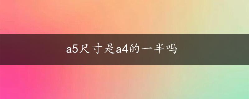 a5尺寸是a4的一半吗