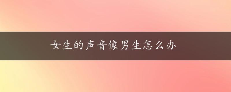 女生的声音像男生怎么办