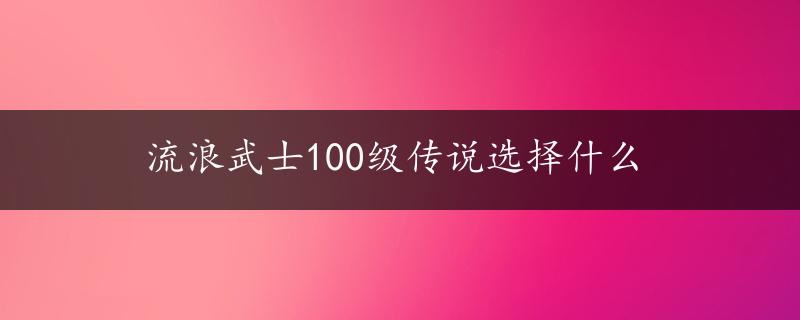 流浪武士100级传说选择什么