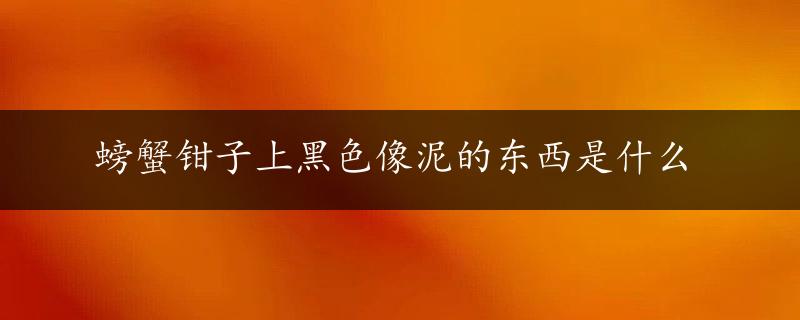 螃蟹钳子上黑色像泥的东西是什么