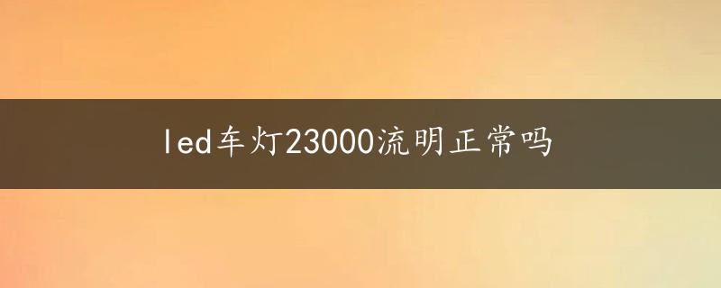 led车灯23000流明正常吗