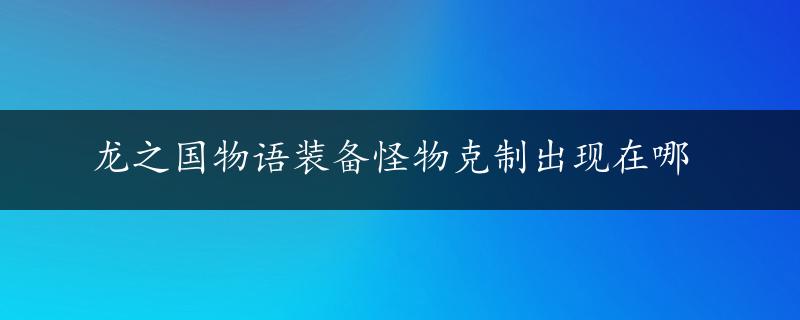 龙之国物语装备怪物克制出现在哪