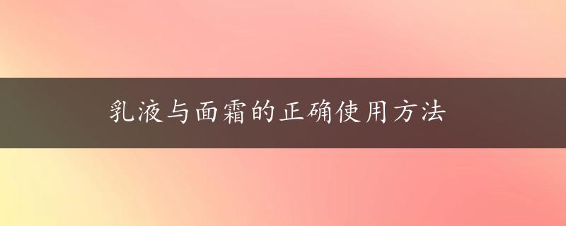 乳液与面霜的正确使用方法