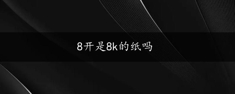 8开是8k的纸吗