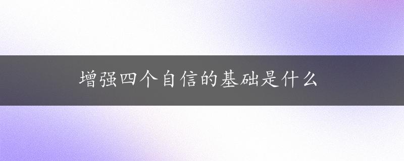 增强四个自信的基础是什么