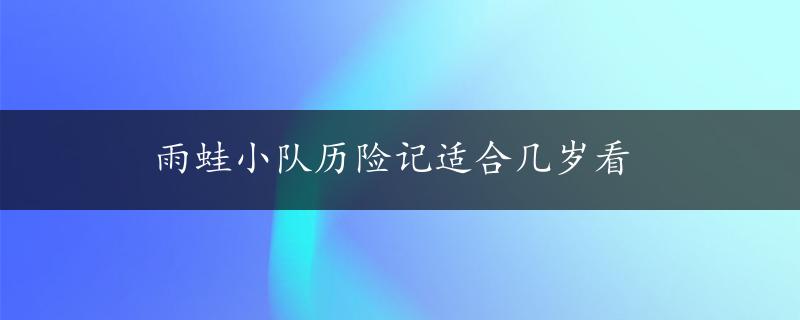 雨蛙小队历险记适合几岁看