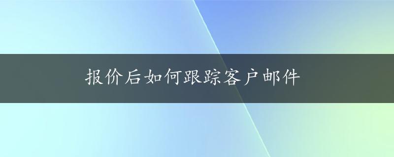 报价后如何跟踪客户邮件