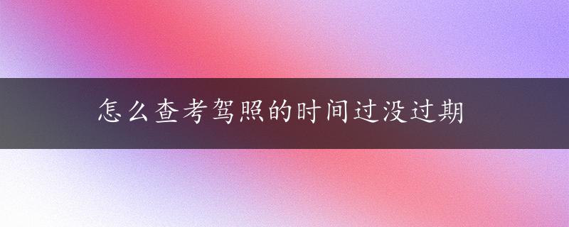 怎么查考驾照的时间过没过期