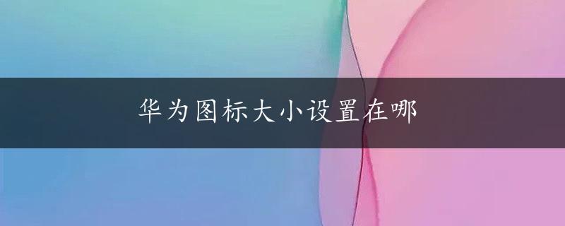 华为图标大小设置在哪