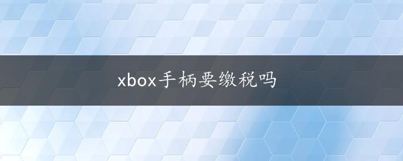 xbox手柄要缴税吗