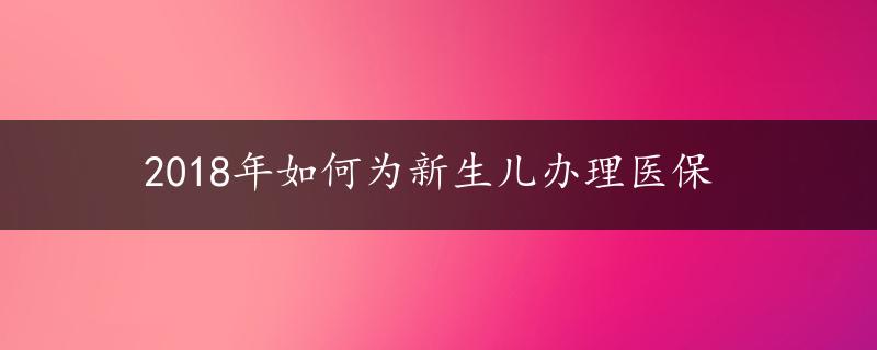 2018年如何为新生儿办理医保