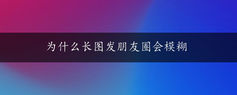 为什么长图发朋友圈会模糊