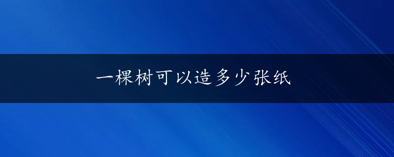 一棵树可以造多少张纸