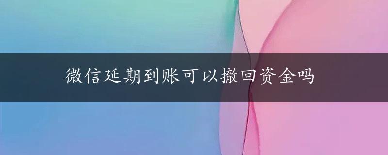 微信延期到账可以撤回资金吗