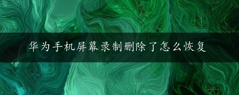 华为手机屏幕录制删除了怎么恢复