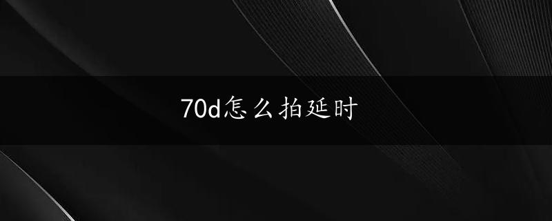 70d怎么拍延时