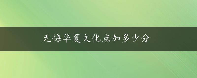 无悔华夏文化点加多少分