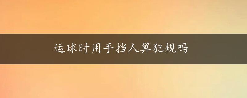 运球时用手挡人算犯规吗