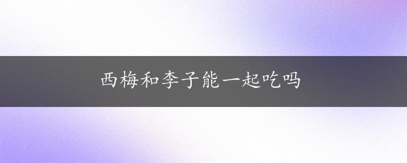 西梅和李子能一起吃吗