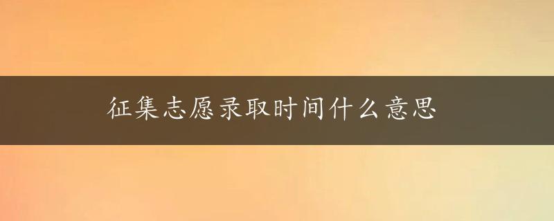 征集志愿录取时间什么意思