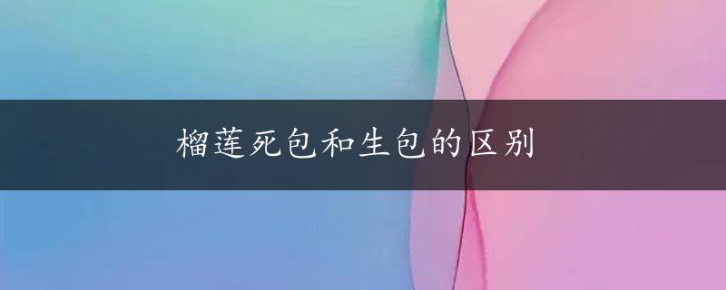 榴莲死包和生包的区别