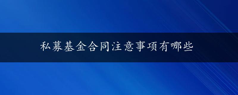 私募基金合同注意事项有哪些