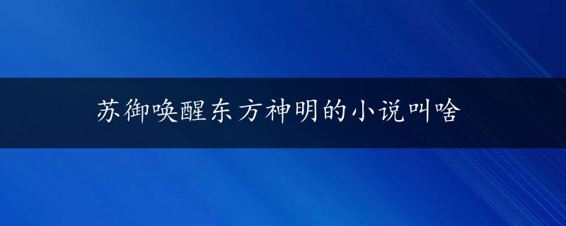 苏御唤醒东方神明的小说叫啥