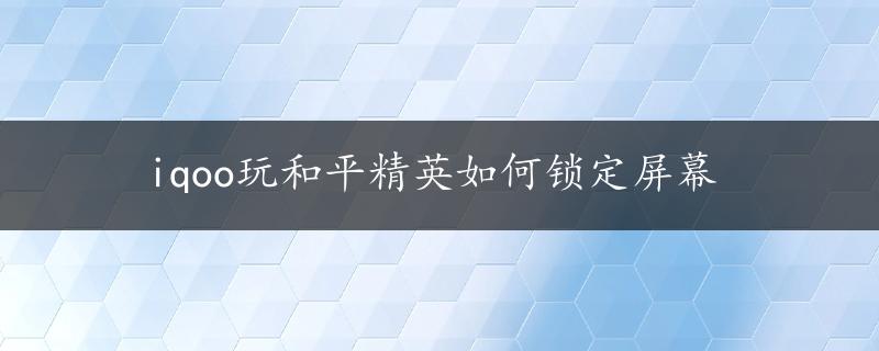 iqoo玩和平精英如何锁定屏幕