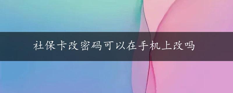 社保卡改密码可以在手机上改吗