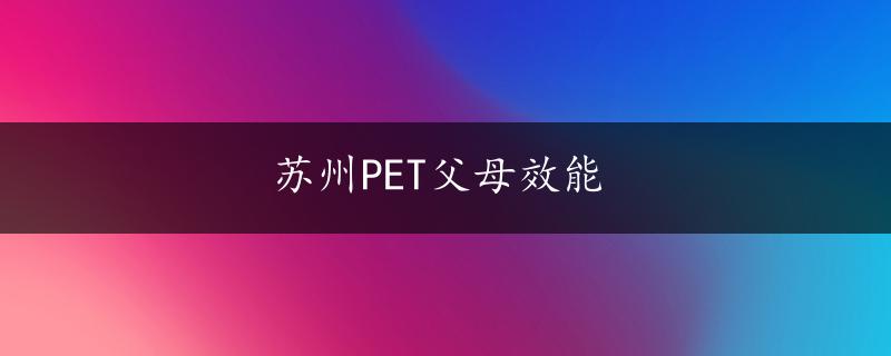 苏州PET父母效能