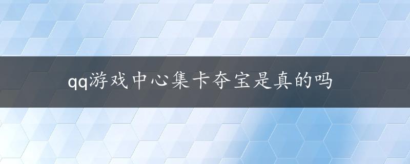 qq游戏中心集卡夺宝是真的吗