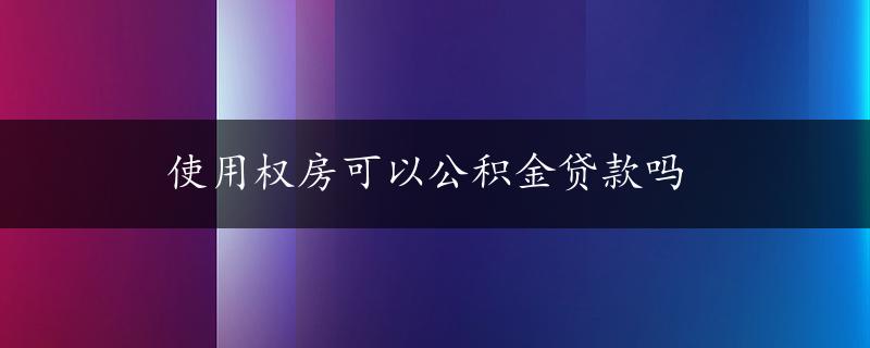 使用权房可以公积金贷款吗