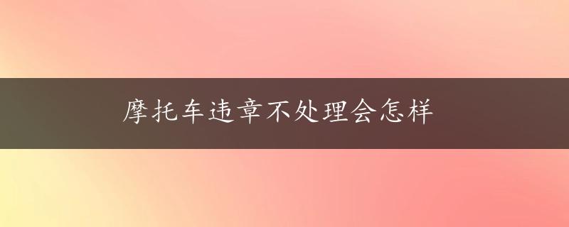 摩托车违章不处理会怎样