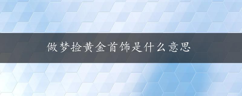 做梦捡黄金首饰是什么意思