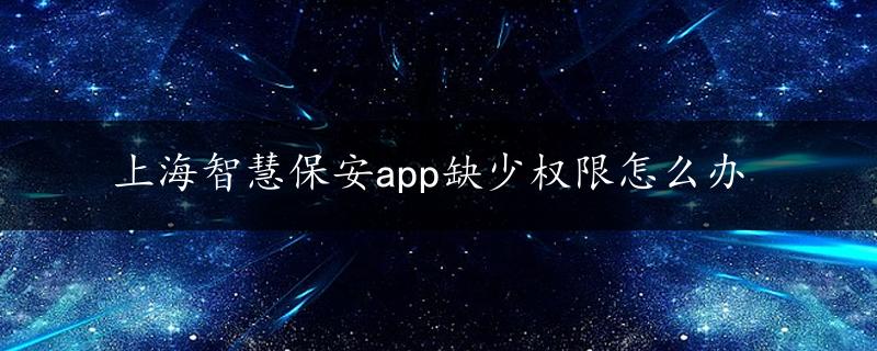 上海智慧保安app缺少权限怎么办