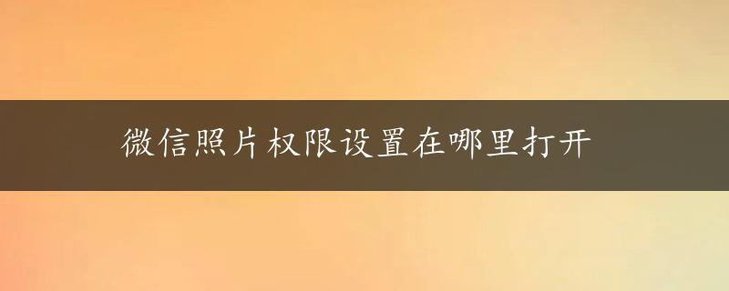 微信照片权限设置在哪里打开