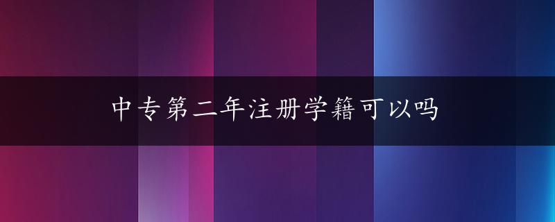 中专第二年注册学籍可以吗