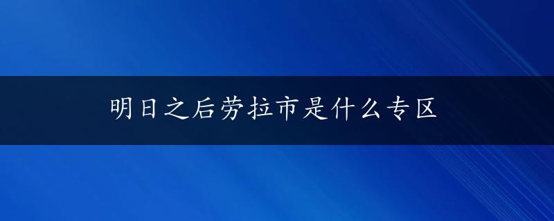 明日之后劳拉市是什么专区