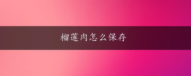 榴莲肉怎么保存