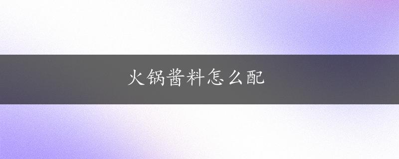 火锅酱料怎么配