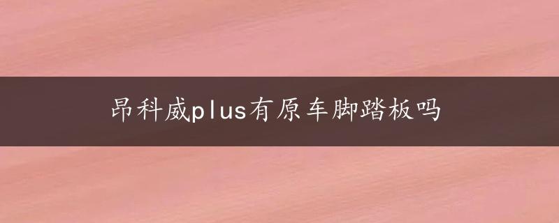 昂科威plus有原车脚踏板吗