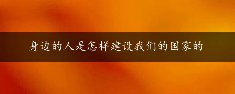 身边的人是怎样建设我们的国家的