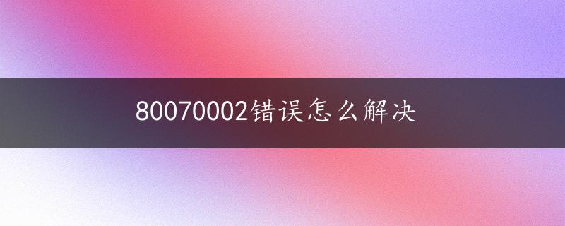 80070002错误怎么解决