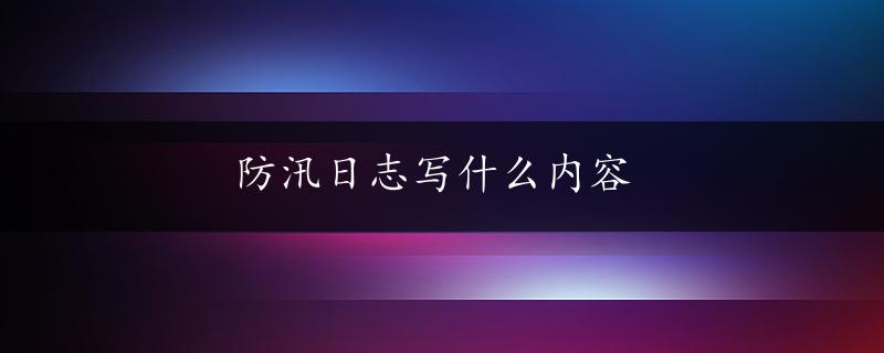 防汛日志写什么内容