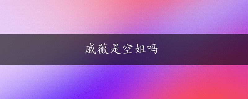 戚薇是空姐吗