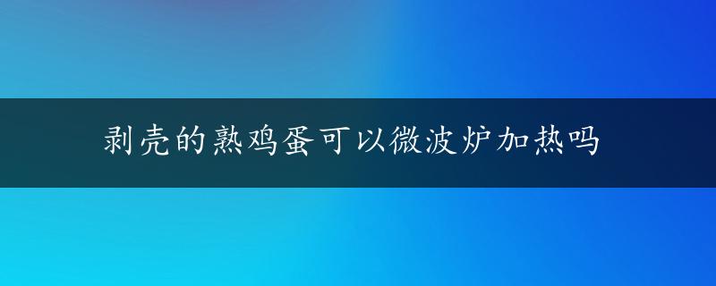 剥壳的熟鸡蛋可以微波炉加热吗