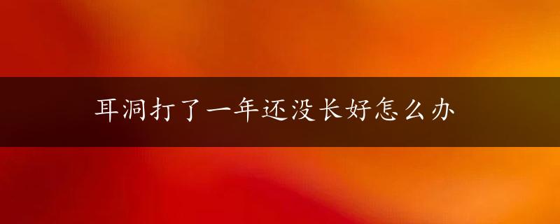 耳洞打了一年还没长好怎么办