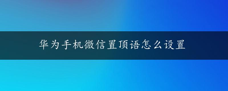 华为手机微信置顶语怎么设置