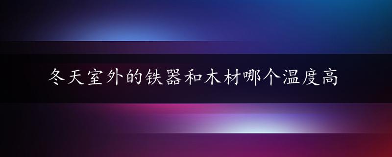 冬天室外的铁器和木材哪个温度高